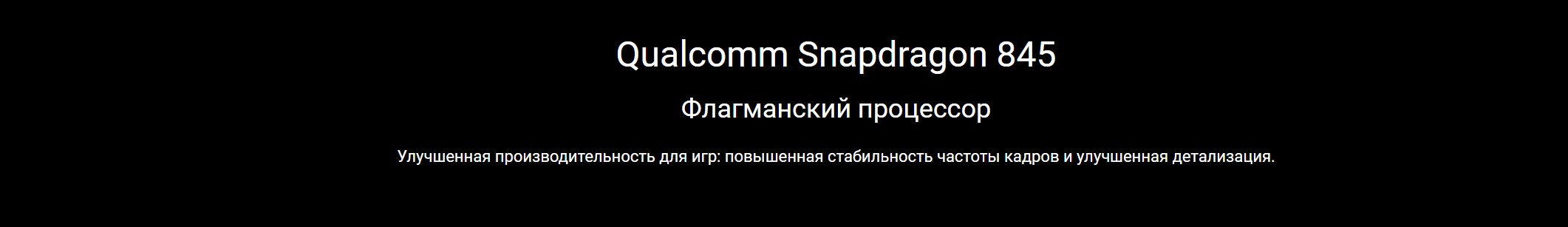 Qualcomm Snapdragon 845 Флагманский процессор Улучшенная производительность для игр: повышенная стабильность частоты кадров и улучшенная детализация.